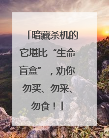 暗藏杀机的它堪比“生命盲盒”，劝你勿买、勿采、勿食！